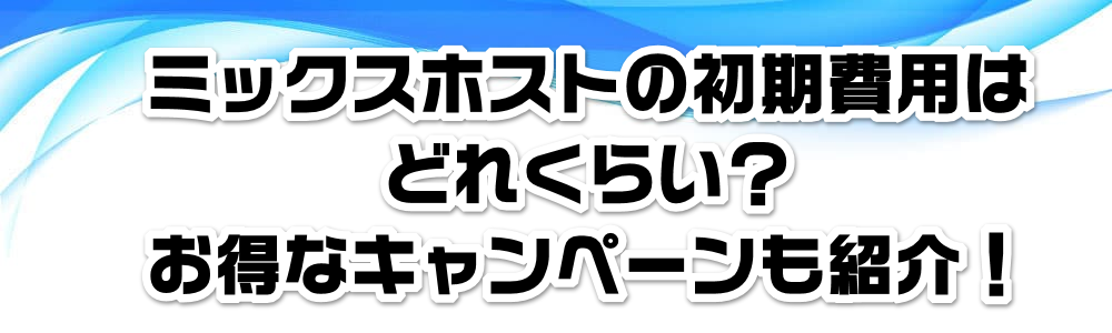 ミックスホストの初期費用はどれくらい?お得なキャンペーンも紹介!